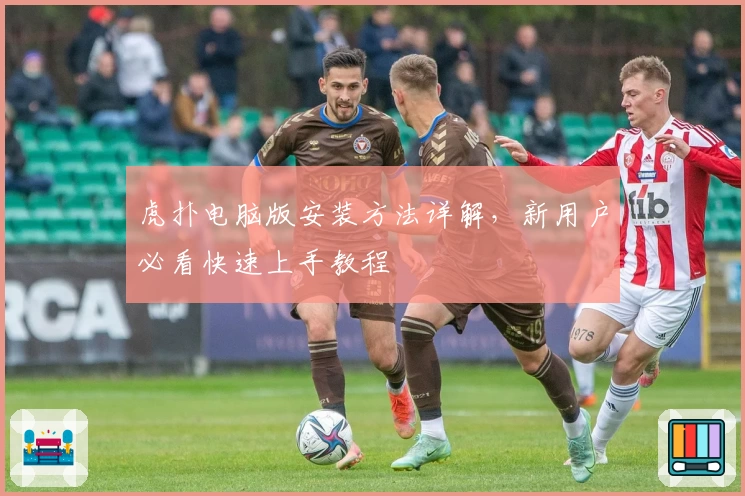 虎扑电脑版安装方法详解,新用户必看快速上手教程