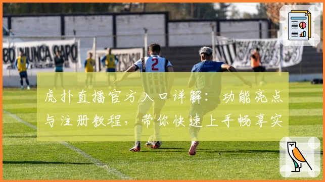 虎扑直播官方入口详解：功能亮点与注册教程，带你快速上手畅享实时赛事