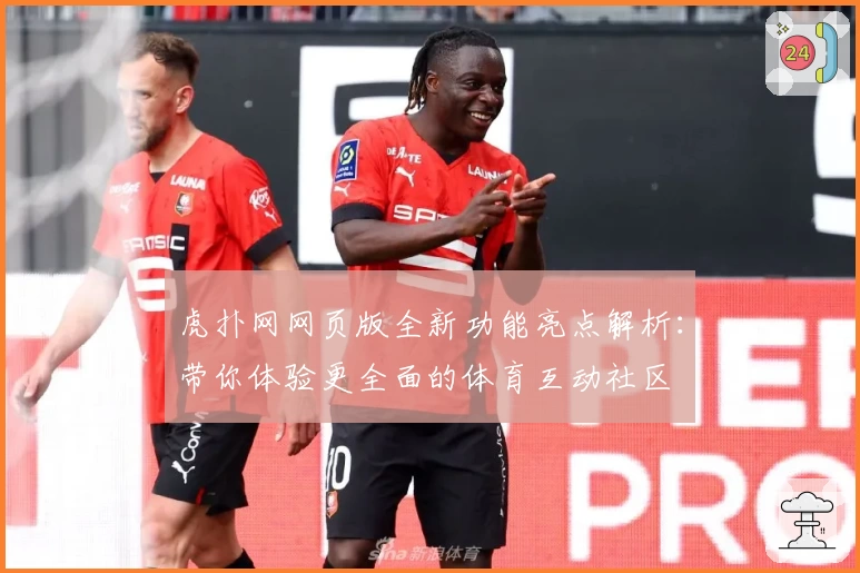 虎扑网网页版全新功能亮点解析：带你体验更全面的体育互动社区