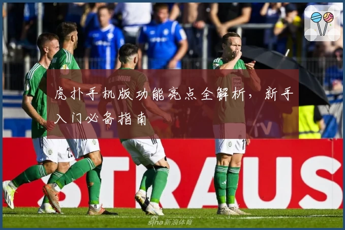 虎扑手机版功能亮点全解析，新手入门必备指南