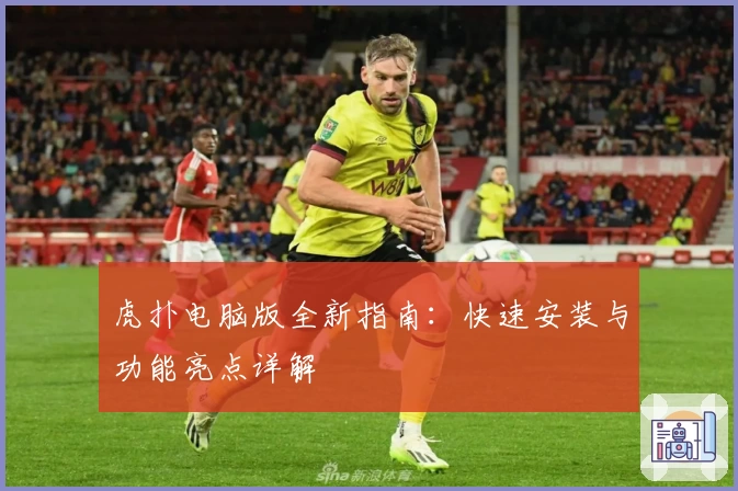 虎扑电脑版全新指南：快速安装与功能亮点详解