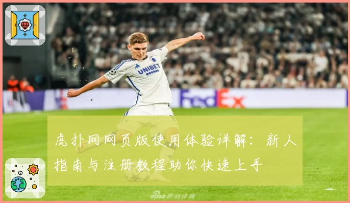 虎扑网网页版使用体验详解：新人指南与注册教程助你快速上手