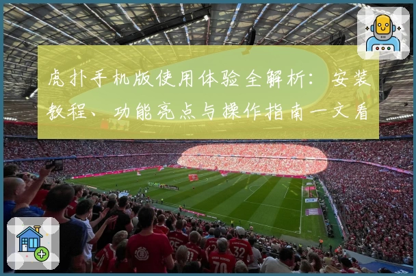 虎扑手机版使用体验全解析：安装教程、功能亮点与操作指南一文看懂