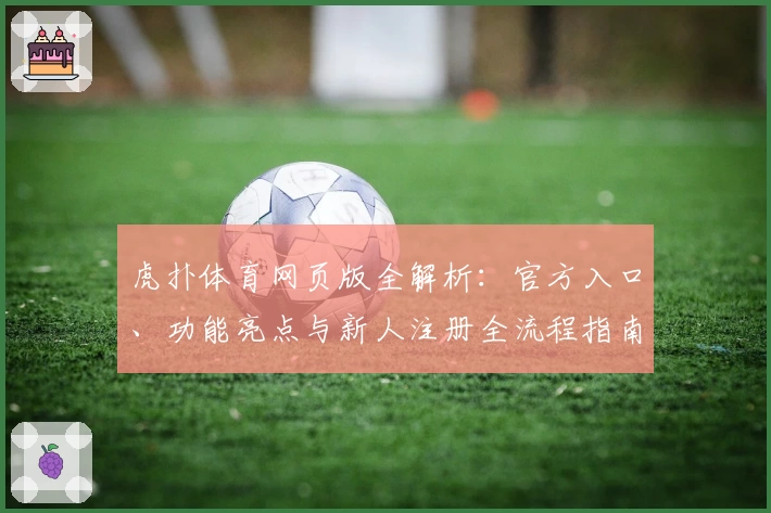 虎扑体育网页版全解析：官方入口、功能亮点与新人注册全流程指南