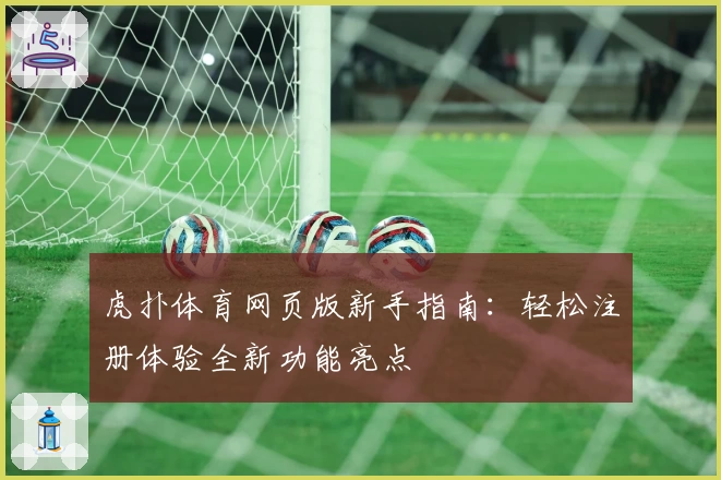 虎扑体育网页版新手指南：轻松注册体验全新功能亮点