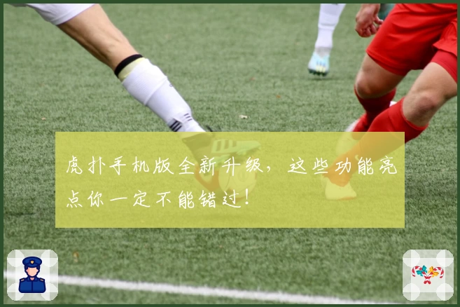 虎扑手机版全新升级，这些功能亮点你一定不能错过！