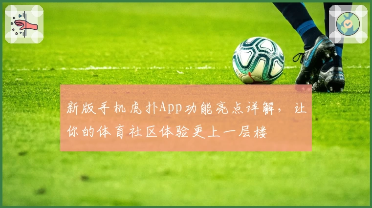 新版手机虎扑App功能亮点详解，让你的体育社区体验更上一层楼
