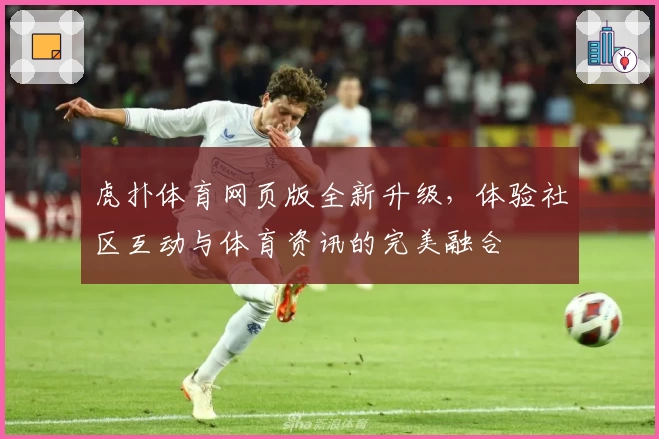 虎扑体育网页版全新升级，体验社区互动与体育资讯的完美融合