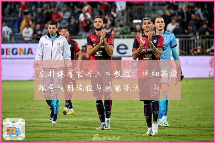 虎扑体育官方入口教程：详细解读账号注册流程与功能亮点