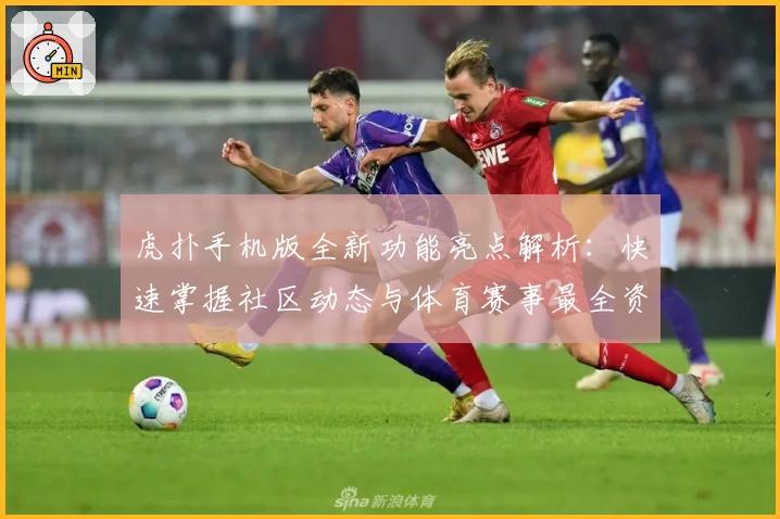 虎扑手机版全新功能亮点解析：快速掌握社区动态与体育赛事最全资讯