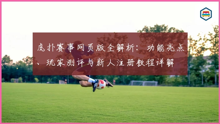 虎扑赛事网页版全解析：功能亮点、玩家测评与新人注册教程详解
