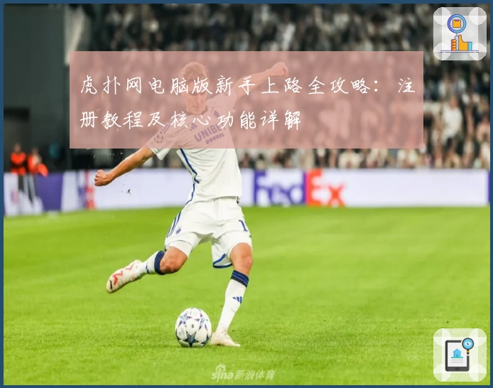 虎扑网电脑版新手上路全攻略：注册教程及核心功能详解