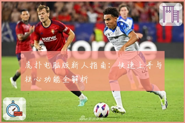 虎扑电脑版新人指南：快速上手与核心功能全解析