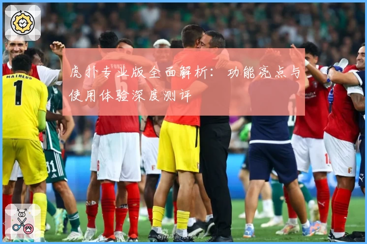 虎扑专业版全面解析：功能亮点与使用体验深度测评