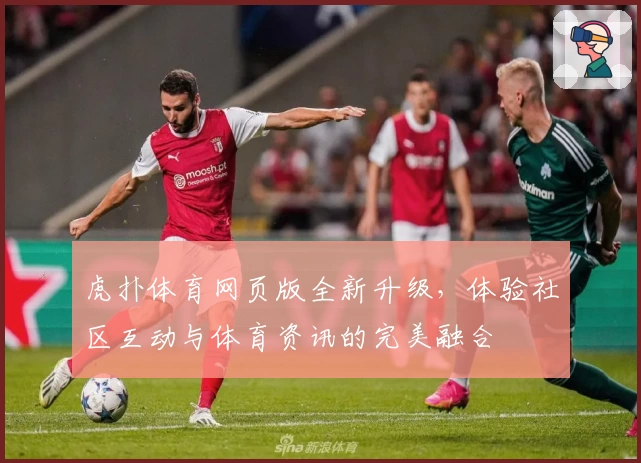 虎扑体育网页版全新升级，体验社区互动与体育资讯的完美融合