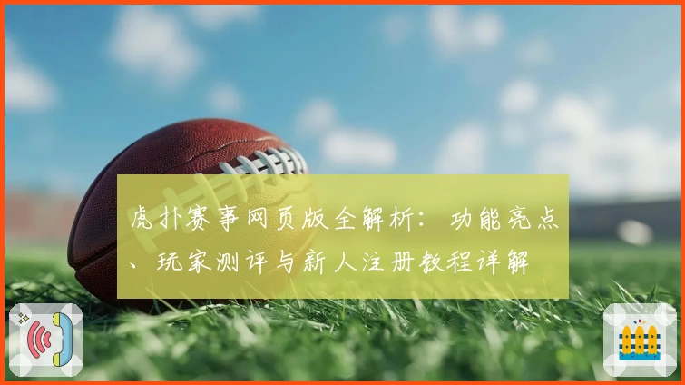 虎扑赛事网页版全解析：功能亮点、玩家测评与新人注册教程详解