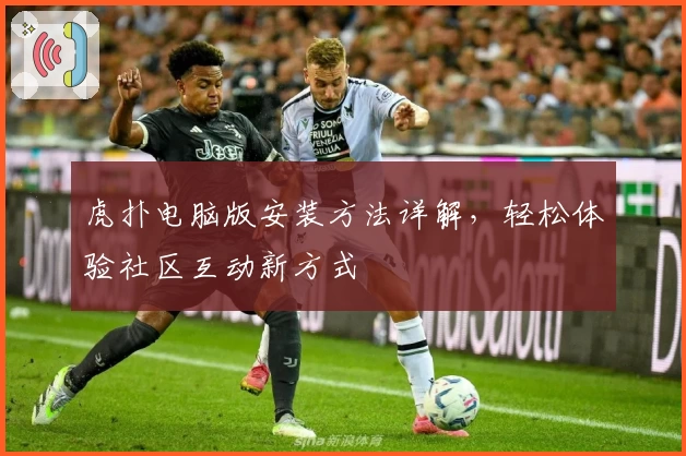 虎扑电脑版安装方法详解，轻松体验社区互动新方式