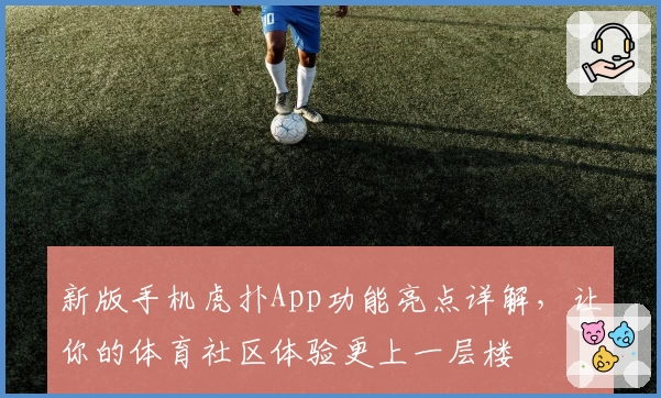 新版手机虎扑App功能亮点详解，让你的体育社区体验更上一层楼
