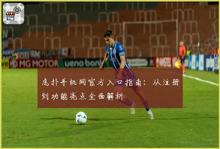 虎扑手机网官方入口指南：从注册到功能亮点全面解析