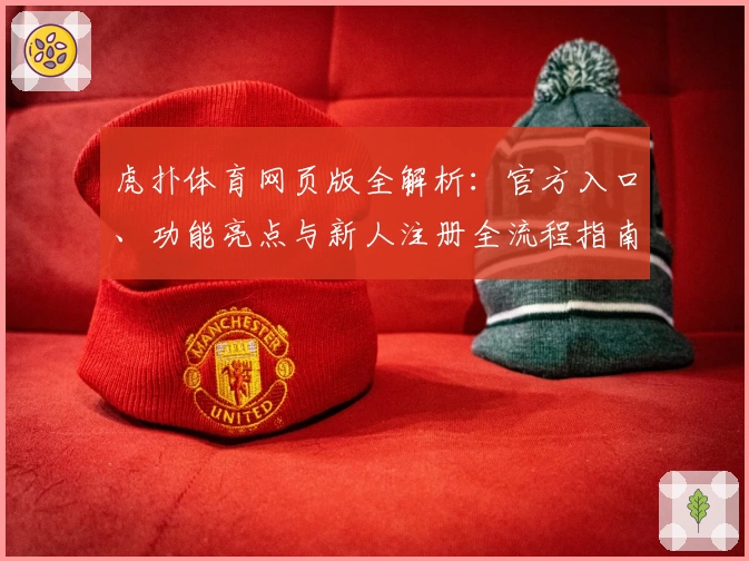 虎扑体育网页版全解析：官方入口、功能亮点与新人注册全流程指南