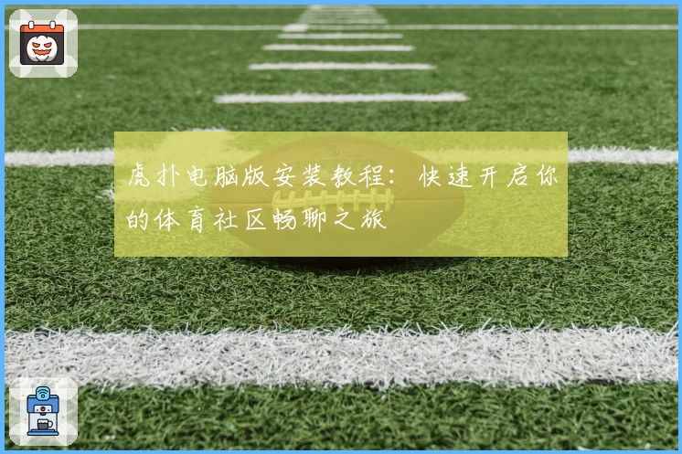 虎扑电脑版安装教程：快速开启你的体育社区畅聊之旅