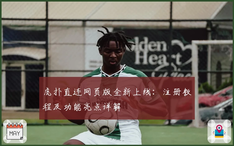 虎扑直连网页版全新上线:注册教程及功能亮点详解