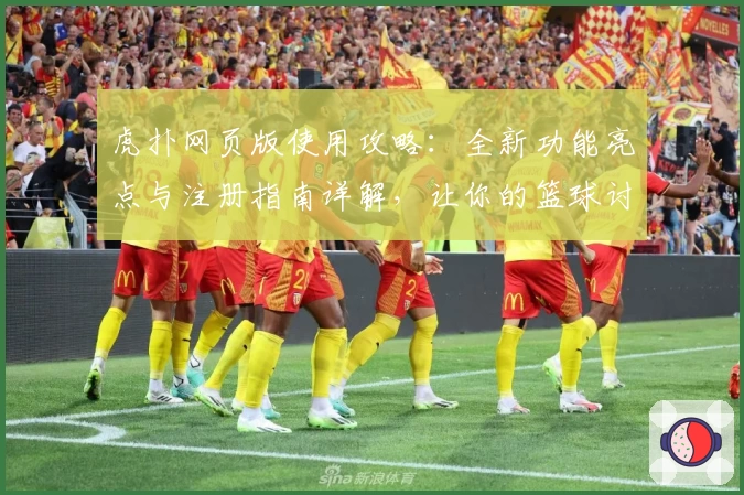 虎扑网页版使用攻略：全新功能亮点与注册指南详解，让你的篮球讨论更高效便捷