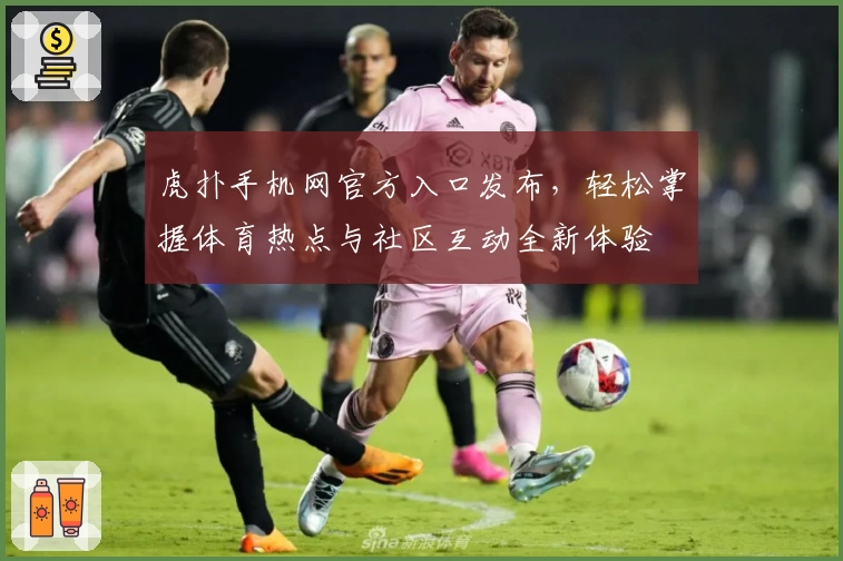 虎扑手机网官方入口发布，轻松掌握体育热点与社区互动全新体验