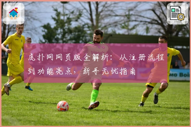 虎扑网网页版全解析：从注册流程到功能亮点，新手无忧指南