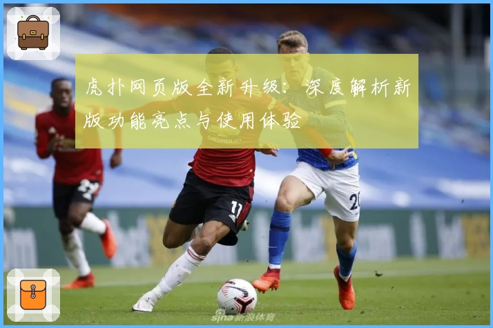 虎扑网页版全新升级:深度解析新版功能亮点与使用体验